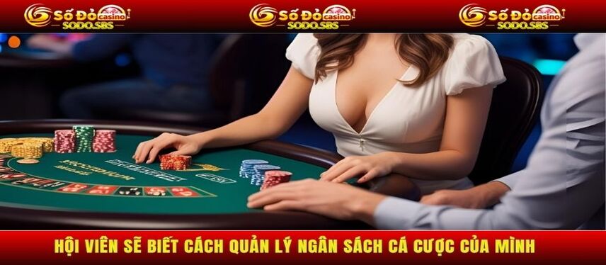 Chơi Có Trách Nhiệm Hội viên sẽ biết cách quản lý ngân sách cá cược của mình