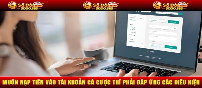 Nạp Tiền Muốn nạp tiền vào tài khoản cá cược thì phải đáp ứng các điều kiện